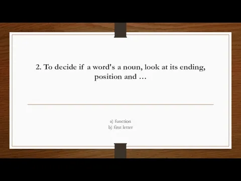 2. To decide if a word's a noun, look at its ending,