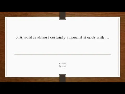 3. A word is almost certainly a noun if it ends with