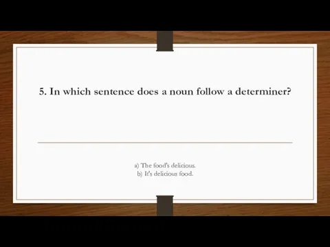 5. In which sentence does a noun follow a determiner? a) The