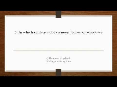 6. In which sentence does a noun follow an adjective? a) Their