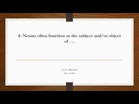 8. Nouns often function as the subject and/or object of … a)