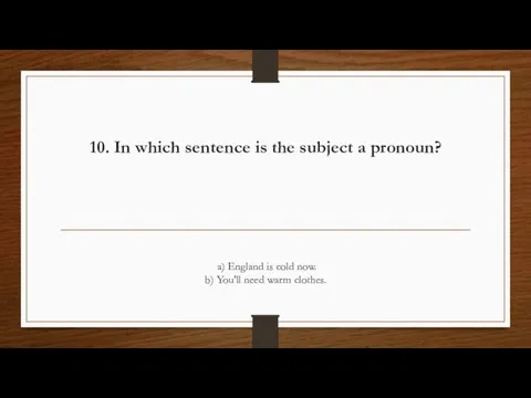 10. In which sentence is the subject a pronoun? a) England is