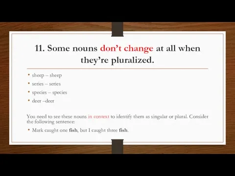 11. Some nouns don’t change at all when they’re pluralized. sheep –