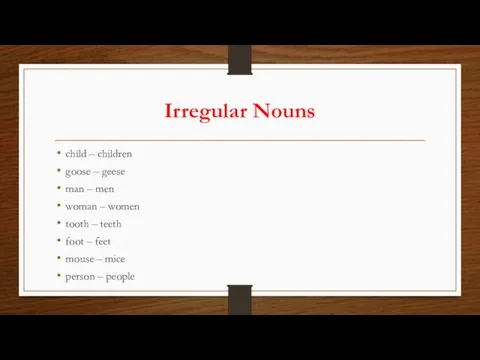 Irregular Nouns child – children goose – geese man – men woman