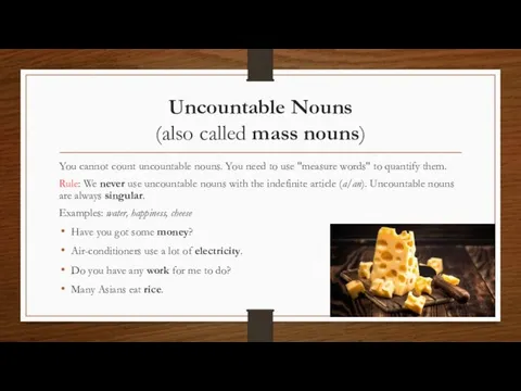 Uncountable Nouns (also called mass nouns) You cannot count uncountable nouns. You