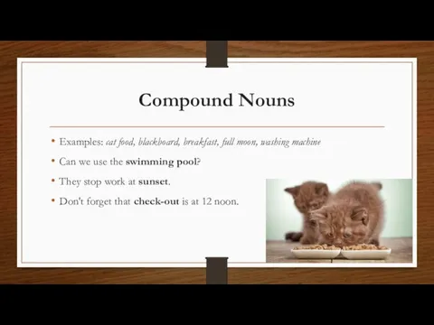 Compound Nouns Examples: cat food, blackboard, breakfast, full moon, washing machine Can