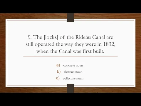 9. The [locks] of the Rideau Canal are still operated the way