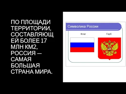 ПО ПЛОЩАДИ ТЕРРИТОРИИ, СОСТАВЛЯЮЩЕЙ БОЛЕЕ 17 МЛН КМ2, РОССИЯ — САМАЯ БОЛЬШАЯ СТРАНА МИРА.