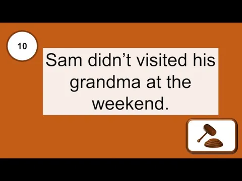 Х 10 Sam didn’t visited his grandma at the weekend.