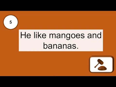 Х 5 He like mangoes and bananas.