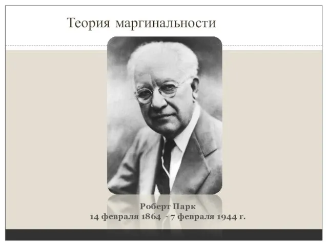 Теория маргинальности Роберт Парк 14 февраля 1864 - 7 февраля 1944 г.