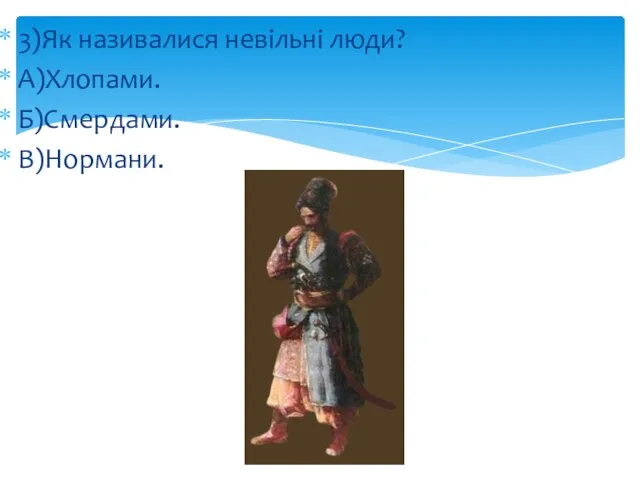 3)Як називалися невільні люди? А)Хлопами. Б)Смердами. В)Нормани.