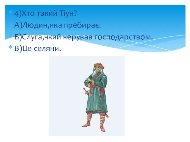 4)Хто такий Тіун? А)Людин,яка пребирає. Б)Слуга,чкий керував господарством. В)Це селяни.