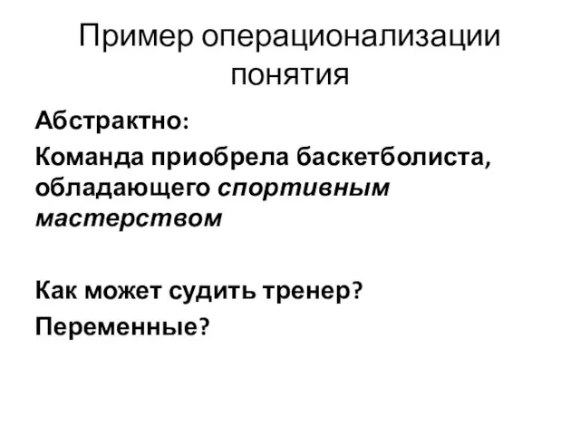 Пример операционализации понятия Абстрактно: Команда приобрела баскетболиста, обладающего спортивным мастерством Как может судить тренер? Переменные?