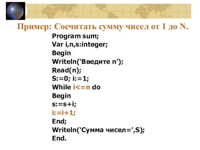 Пример: Сосчитать сумму чисел от 1 до N. Program sum; Var i,n,s:integer;