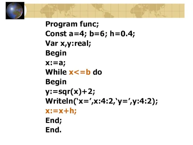 Program func; Const a=4; b=6; h=0.4; Var x,y:real; Begin x:=a; While x