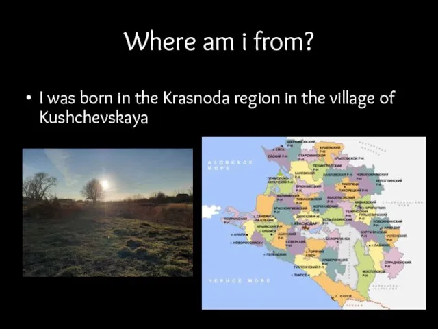 Where am i from? I was born in the Krasnoda region in the village of Kushchevskaya