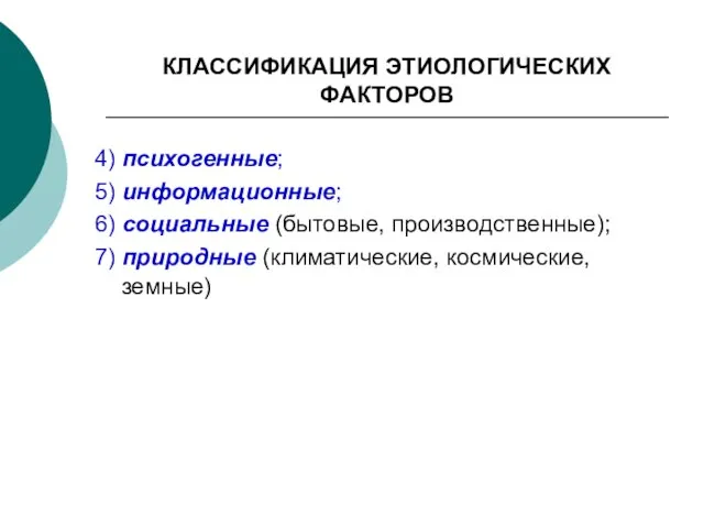 КЛАССИФИКАЦИЯ ЭТИОЛОГИЧЕСКИХ ФАКТОРОВ 4) психогенные; 5) информационные; 6) социальные (бытовые, производственные); 7) природные (климатические, космические, земные)