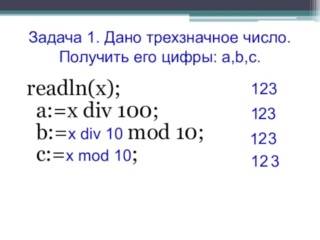 Задача 1. Дано трехзначное число. Получить его цифры: a,b,c. readln(x); a:=x div