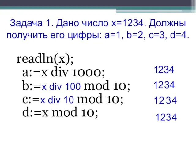 Задача 1. Дано число х=1234. Должны получить его цифры: a=1, b=2, c=3,