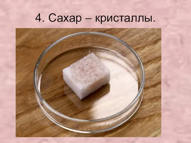 4. Сахар – кристаллы.