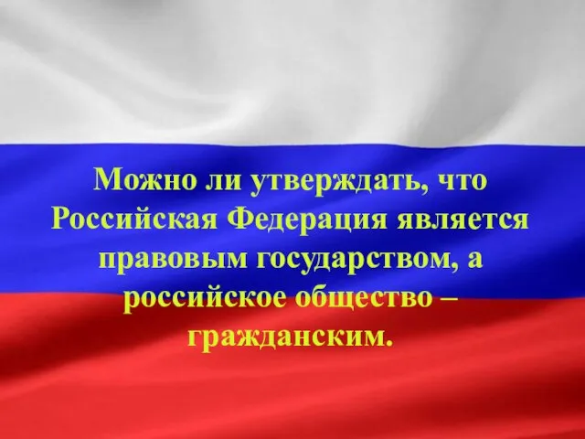 Можно ли утверждать, что Российская Федерация является правовым государством, а российское общество – гражданским.