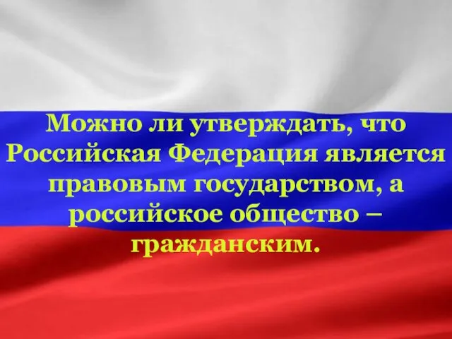 Можно ли утверждать, что Российская Федерация является правовым государством, а российское общество – гражданским.