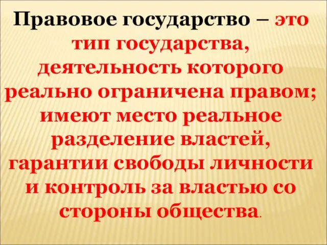 Правовое государство – это тип государства, деятельность которого реально ограничена правом; имеют