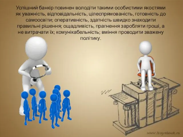 Успішний банкір повинен володіти такими особистими якостями як уважність, відповідальність, цілеспрямованість, готовність