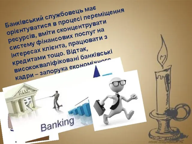 Банківський службовець має орієнтуватися в процесі переміщення ресурсів, вміти сконцентрувати систему фінансових