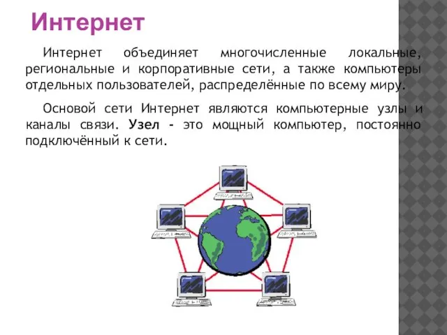 Интернет Интернет объединяет многочисленные локальные, региональные и корпоративные сети, а также компьютеры