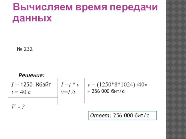 Вычисляем время передачи данных № 232 Решение: I = 1250 Кбайт t