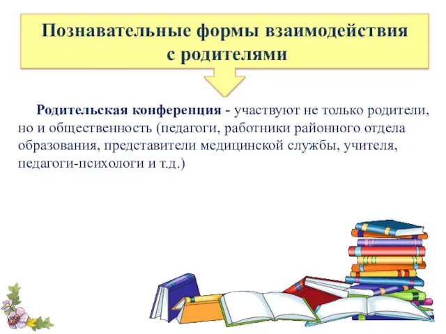 Познавательные формы взаимодействия с родителями Родительская конференция - участвуют не только родители,