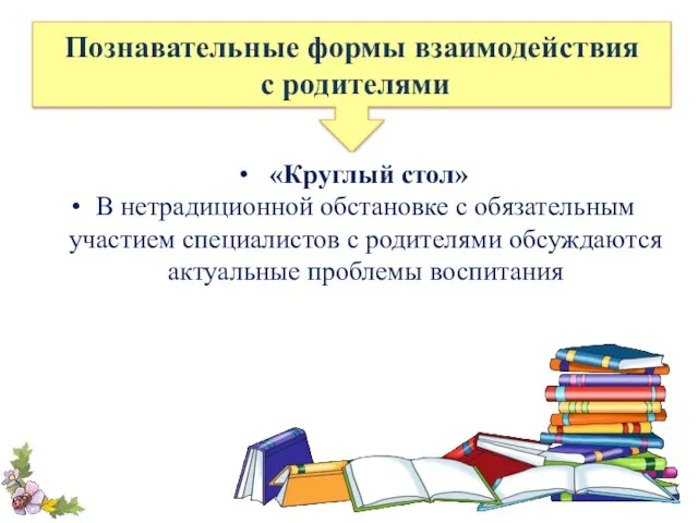 Познавательные формы взаимодействия с родителями «Круглый стол» В нетрадиционной обстановке с обязательным