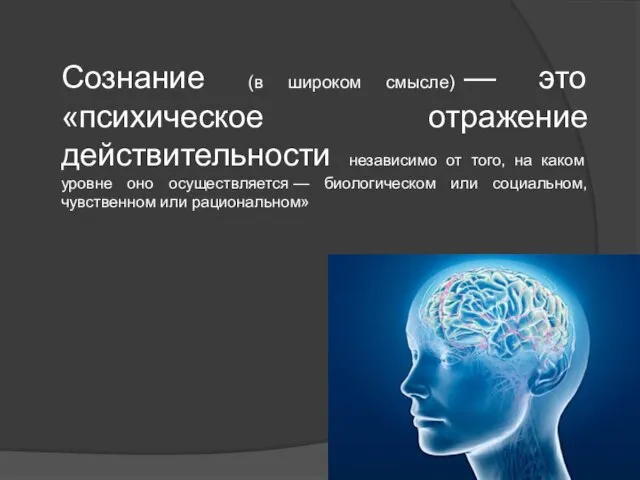 Сознание (в широком смысле) — это «психическое отражение действительности независимо от того,