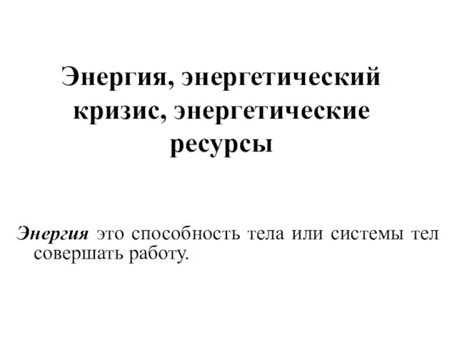 Энергия, энергетический кризис, энергетические ресурсы Энергия это способность тела или системы тел совершать работу.