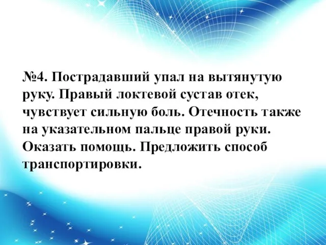 №4. Пострадавший упал на вытянутую руку. Правый локтевой сустав отек, чувствует сильную