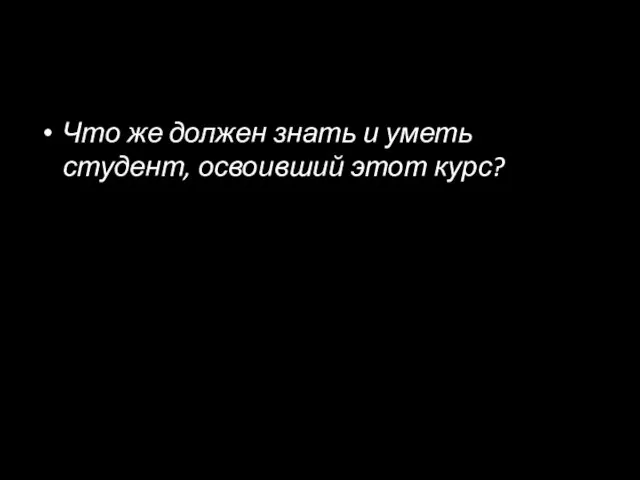 Что же должен знать и уметь студент, освоивший этот курс?