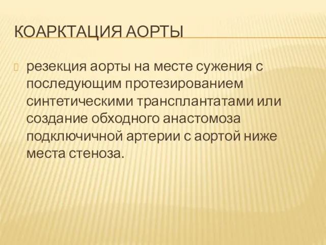 КОАРКТАЦИЯ АОРТЫ резекция аорты на месте сужения с последующим протезированием синтетическими трансплантатами