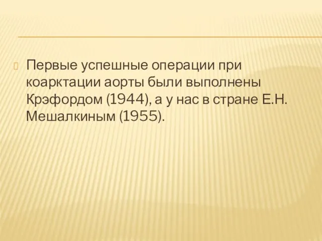 Первые успешные операции при коарктации аорты были выполнены Крэфордом (1944), а у