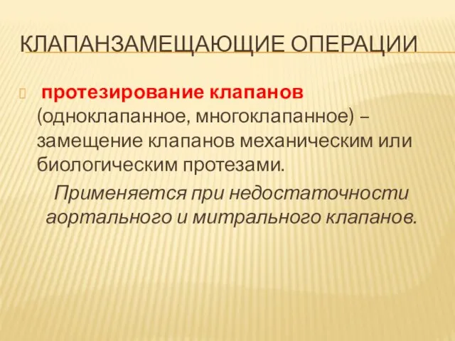 КЛАПАНЗАМЕЩАЮЩИЕ ОПЕРАЦИИ протезирование клапанов (одноклапанное, многоклапанное) – замещение клапанов механическим или биологическим