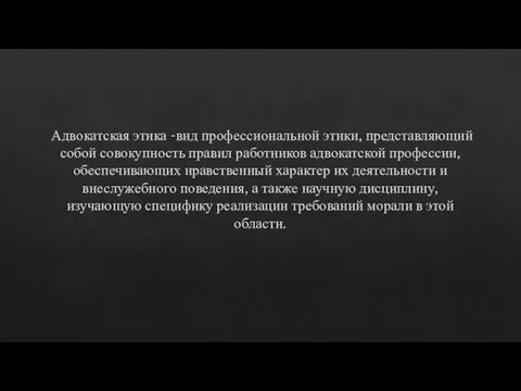 Адвокатская этика -вид профессиональной этики, представляющий собой совокупность правил работников адвокатской профессии,