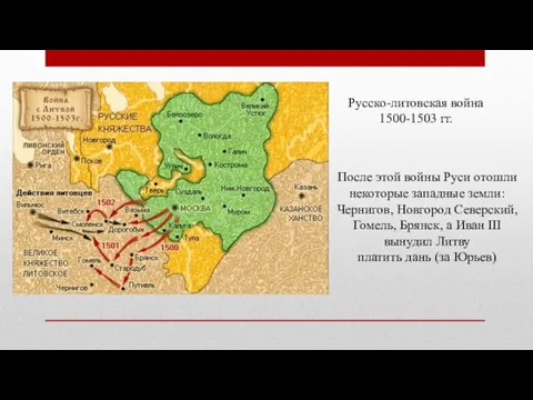 Русско-литовская война 1500-1503 гг. После этой войны Руси отошли некоторые западные земли: