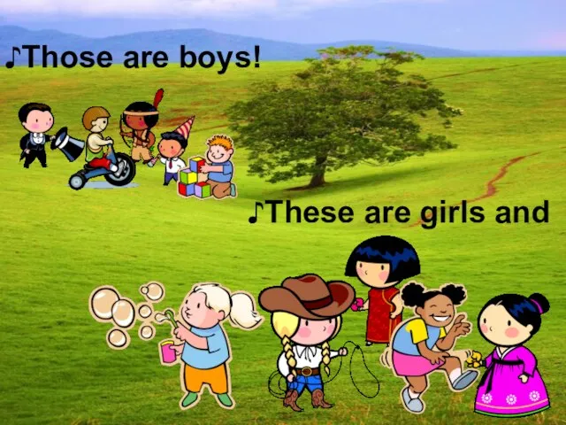 ♪These are girls and ♪Those are boys!