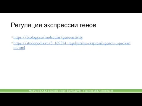 Регуляция экспрессии генов https://biology.su/molecular/gene-activity https://studopedia.ru/5_169574_regulyatsiya-ekspressii-genov-u-prokariot.html Молчанов А.Ю. Биологический факультет МГУ имени М.В.Ломоносова