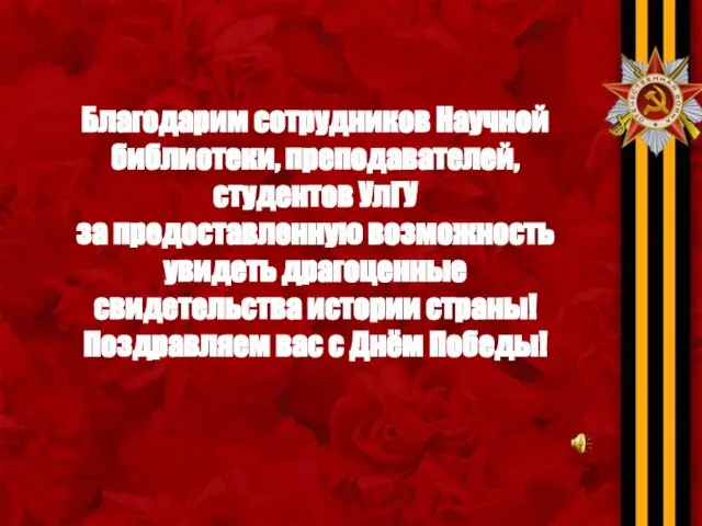 Благодарим сотрудников Научной библиотеки, преподавателей, студентов УлГУ за предоставленную возможность увидеть драгоценные