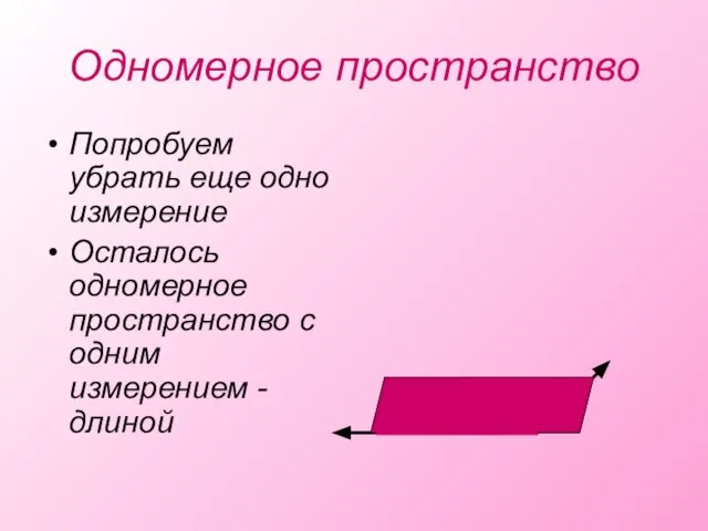 Одномерное пространство Попробуем убрать еще одно измерение Осталось одномерное пространство с одним измерением -длиной