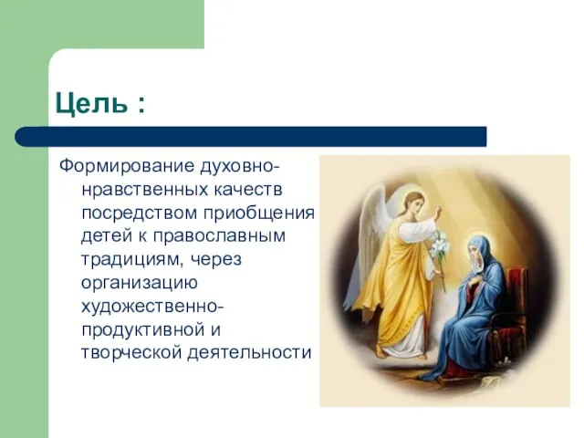 Цель : Формирование духовно-нравственных качеств посредством приобщения детей к православным традициям, через