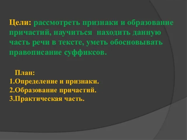 Цели: рассмотреть признаки и образование причастий, научиться находить данную часть речи в