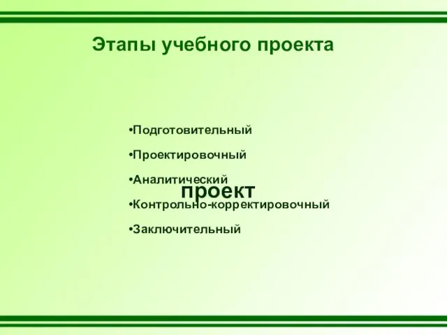 Этапы учебного проекта Подготовительный Проектировочный Аналитический Контрольно-корректировочный Заключительный проект